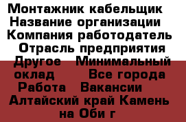 Монтажник-кабельщик › Название организации ­ Компания-работодатель › Отрасль предприятия ­ Другое › Минимальный оклад ­ 1 - Все города Работа » Вакансии   . Алтайский край,Камень-на-Оби г.